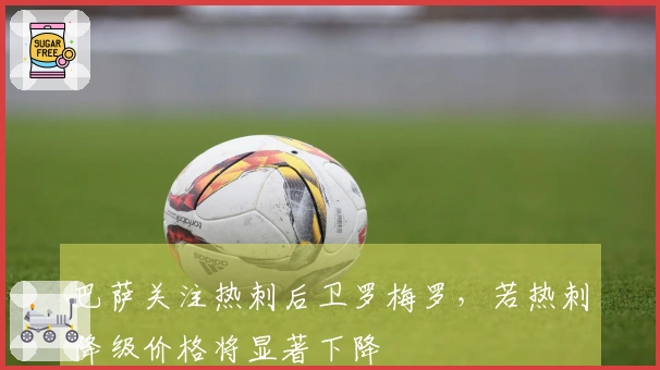 巴萨关注热刺后卫罗梅罗，若热刺降级价格将显著下降